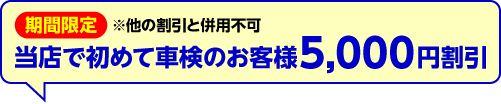 期間限定　当店で初めて車検のお客様5,000円割引　※他の割引と併用不可